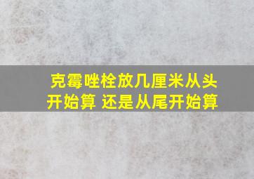 克霉唑栓放几厘米从头开始算 还是从尾开始算